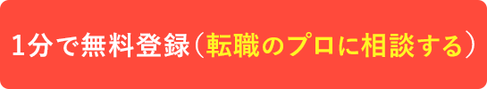 1分で無料登録(転職のプロに相談する)